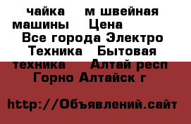 чайка 132м швейная машины  › Цена ­ 5 000 - Все города Электро-Техника » Бытовая техника   . Алтай респ.,Горно-Алтайск г.